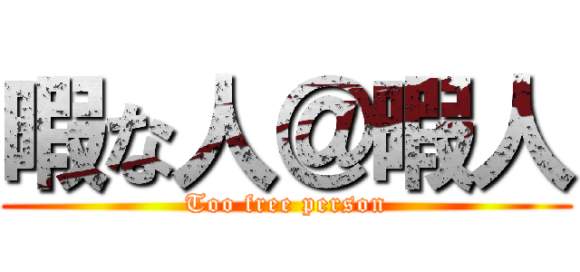 暇な人＠暇人 (Too free person)