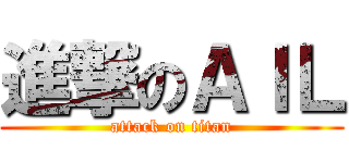 進撃のＡＩＬ (attack on titan)