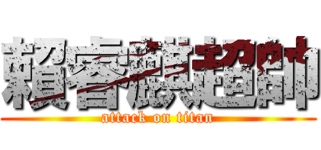 賴睿麒超帥 (attack on titan)