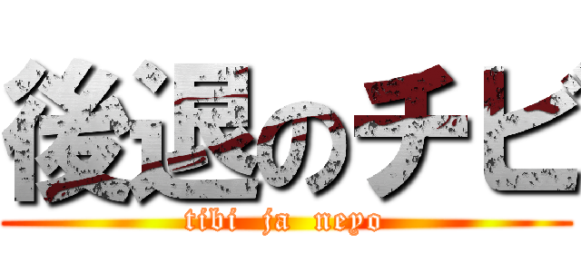 後退のチビ (tibi  ja  neyo)