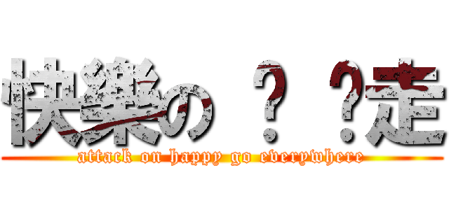 快樂の 趴 趴走 (attack on happy go everywhere)