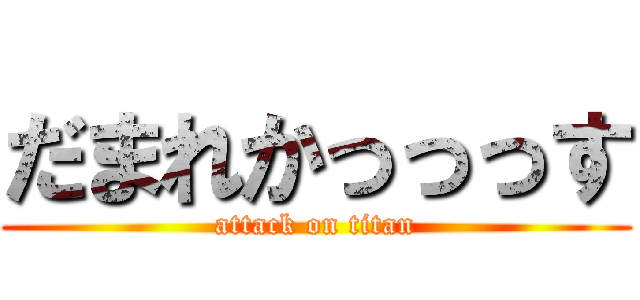 だまれかっっっす (attack on titan)