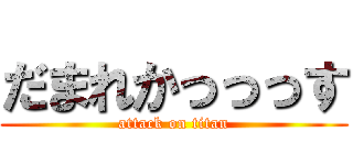 だまれかっっっす (attack on titan)