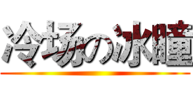 冷场の冰瞳 ()