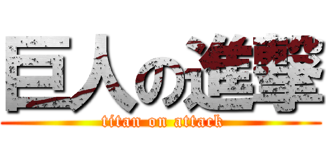 巨人の進撃 ( titan on attack)