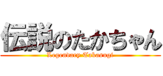 伝説のたかちゃん (Legendary Takasugi)
