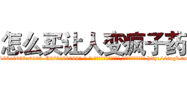 怎么买让人变疯子药 (怎么买让人变疯子药【电-186x2687x6963-Q278180069元-吉-药-业】我们做的是长期生意,靠的是老客户长期支持 http://sngk.net/tV8fTG
)