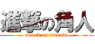 進撃の角人 (attack on tsunobi)