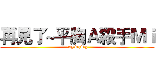 再見了~平胸Ａ殺手Ｍｉ (say beybey)