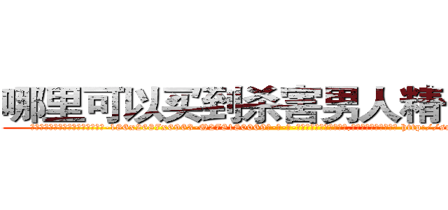 哪里可以买到杀害男人精子的药 (哪里可以买到杀害男人精子的药【电-186x2687x6963-Q278180069元-吉-药-业】我们做的是长期生意,靠的是老客户长期支持 http://sngk.net/2epzKb
)