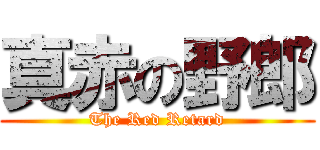 真赤の野郎 (The Red Retard)