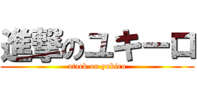 進撃のユキーロ (atack on yukiro)