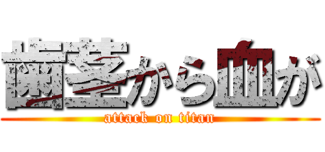 歯茎から血が (attack on titan)