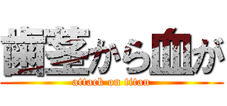 歯茎から血が (attack on titan)