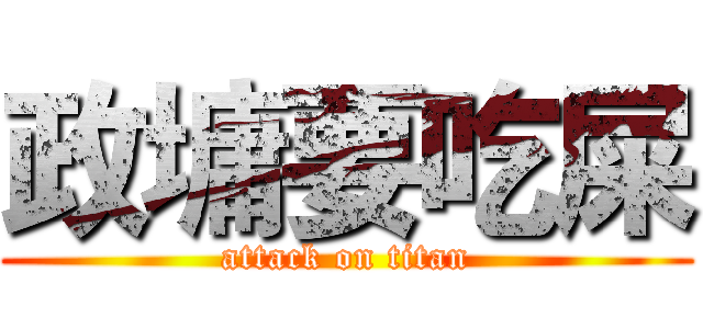 政墉要吃屎 (attack on titan)