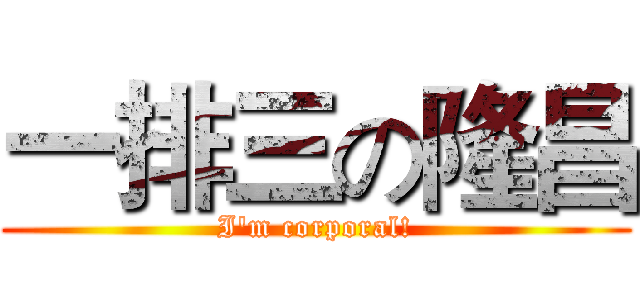 一排三の隆昌 (I'm corporal!)