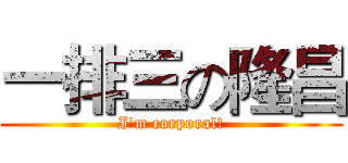 一排三の隆昌 (I'm corporal!)