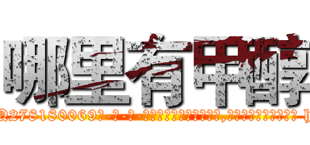 哪里有甲醇 (哪里有甲醇【电-186x2687x6963-Q278180069元-吉-药-业】我们做的是长期生意,靠的是老客户长期支持 http://sngk.net/okWmet
)