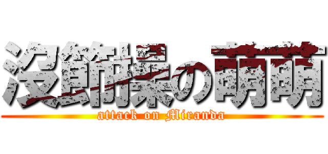 沒節操の萌萌 (attack on Miranda)