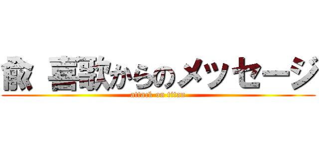 兪 喜歌からのメッセージ (attack on titan)