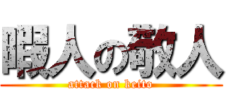 暇人の敬人 (attack on keito)