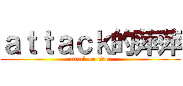 ａｔｔａｃｋ的萍萍 (attack on titan)