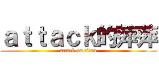 ａｔｔａｃｋ的萍萍 (attack on titan)