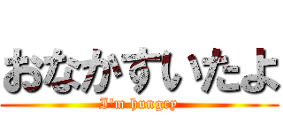 おなかすいたよ (I\'m hungry)