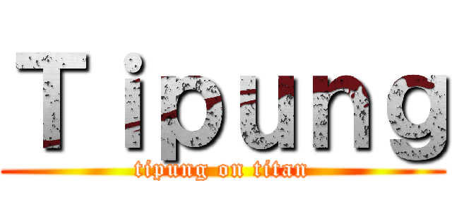 Ｔｉｐｕｎｇ (tipung on titan)