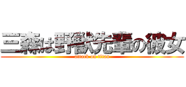 三森は野獣先輩の彼女 (attack on titan)