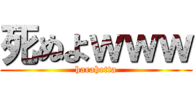 死ぬよｗｗｗ (harahetta)