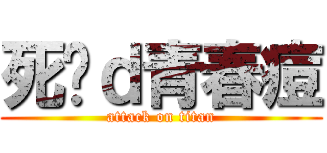 死啦ｄ青春痘 (attack on titan)