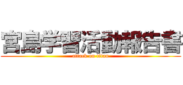 宮島学習活動報告書 (attack on titan)