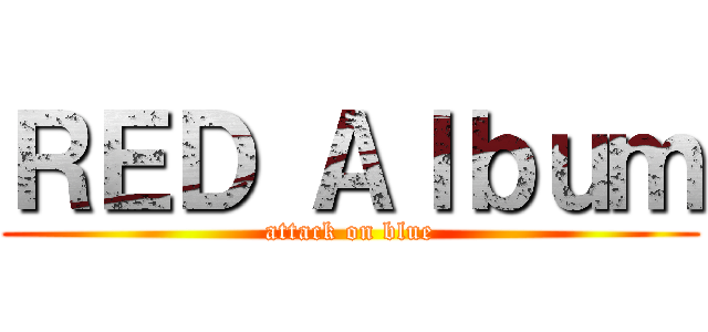 ＲＥＤ Ａｌｂｕｍ (attack on blue)