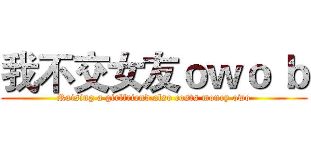 我不交女友ｏｗｏ ｂ (Raising a girlfriend also costs money owo)