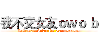 我不交女友ｏｗｏ ｂ (Raising a girlfriend also costs money owo)