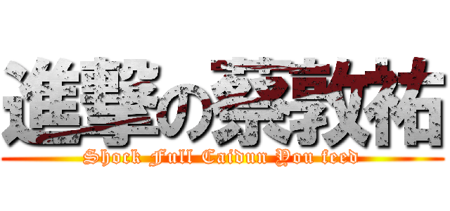 進撃の蔡敦祐 (Shock Full Caidun You feed)