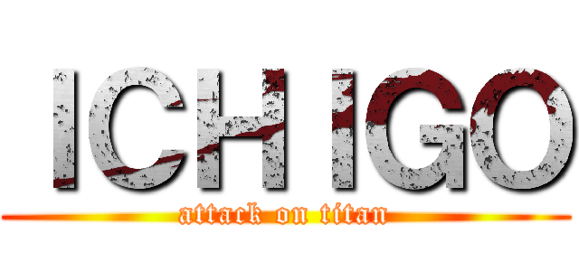 ＩＣＨＩＧＯ (attack on titan)