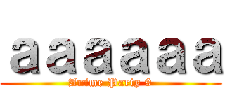 ａａａａａａ (Anime Party 9)