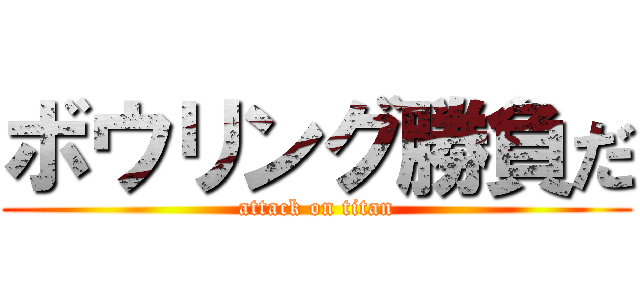 ボウリング勝負だ (attack on titan)