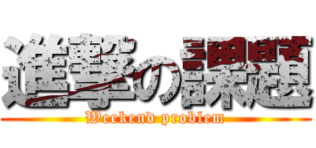 進撃の課題 (Weekend problem)