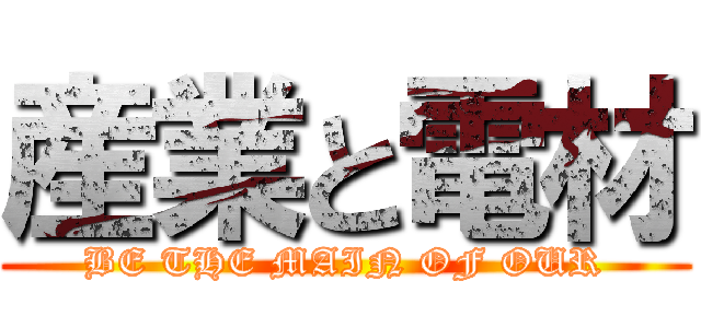 産業と電材 (BE THE MAIN OF OUR)