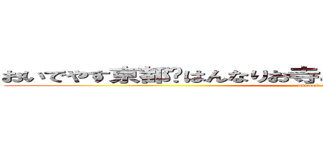 おいでやす京都〜はんなりお寺とほんにおいしおすなデザート〜 (attack on titan)