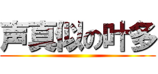 声真似の叶多 ()