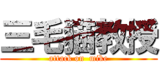 三毛猫教授 (attack on  mike)