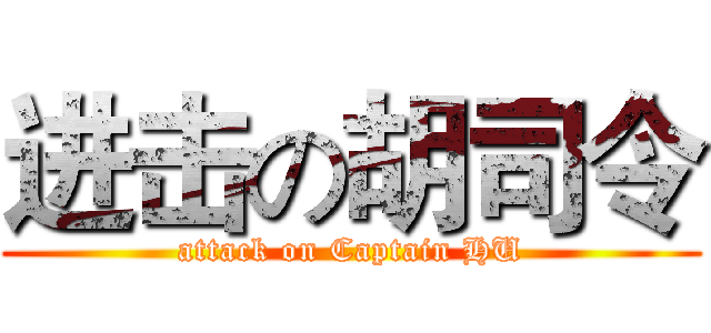 进击の胡司令 (attack on Captain HU)