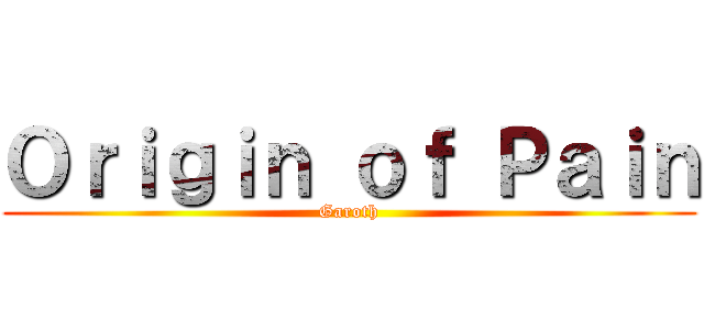Ｏｒｉｇｉｎ ｏｆ Ｐａｉｎ (Garoth)