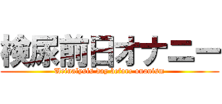 検尿前日オナニー (Urinalysis day before onanism)
