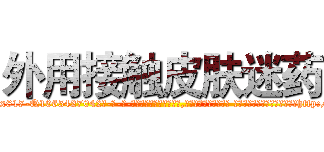 外用接触皮肤迷药 (外用接触皮肤迷药【电-话151x68344x817-Q1065427042元-吉-药-业】我们做的是长期生意,靠的是老客户长期支持 外用接触皮肤迷药在发表了一篇http://sngk.net/NA8JiY

参考消息网我们做的是长期生意,靠的是老客户长期支持也许我们早该意识到，就连鲍勃·霍斯金斯（金球奖戏剧类电影男主角 
)