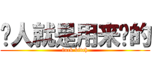 贱人就是用来婊的 (fuck bitch)